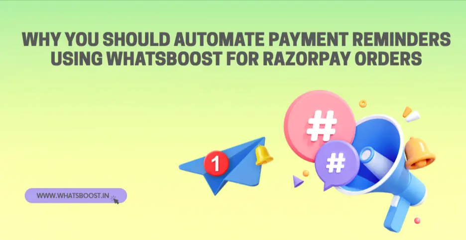 Why You Should Automate Payment Reminders Using Whatsboost for Razorpay Orders