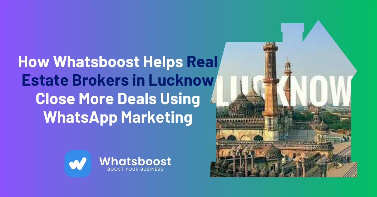 How Whatsboost Helps Real Estate Brokers in Lucknow Close More Deals Using WhatsApp Marketing