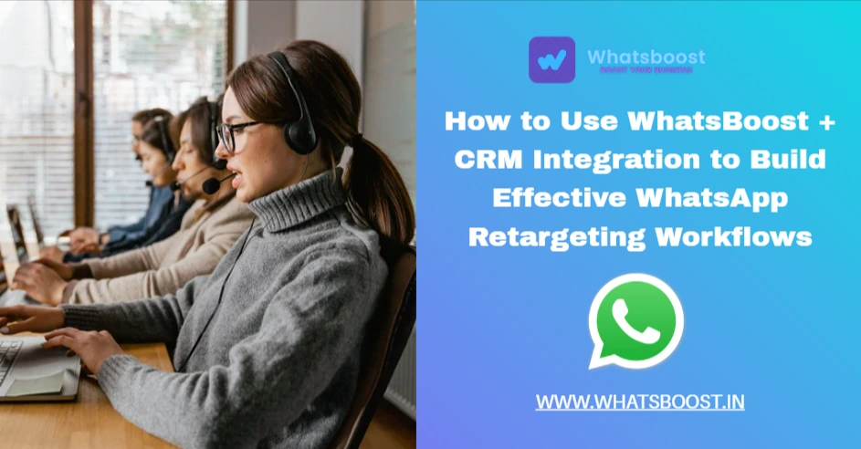 How to Use WhatsBoost + CRM Integration to Build Effective WhatsApp Retargeting Workflows