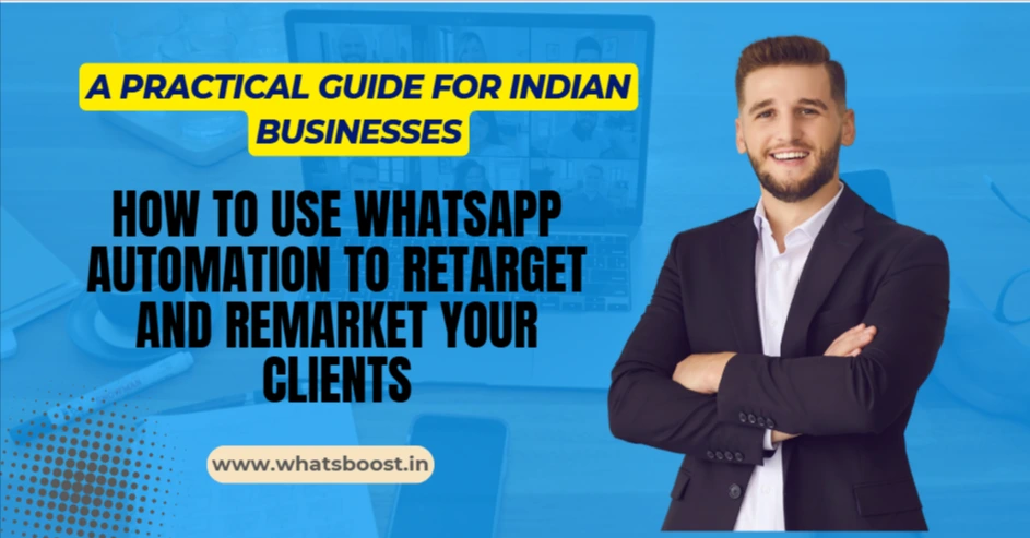How to Use WhatsApp Automation to Retarget and Remarket Your Clients: A Practical Guide for Indian Businesses
