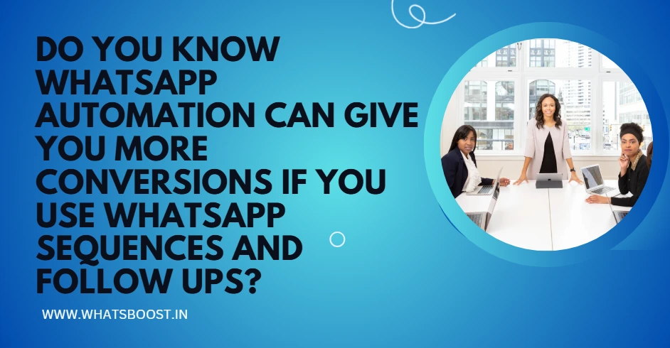 Do you know WhatsApp automation can Give you more Conversions if you Use Whatsapp Sequences and Follow Ups