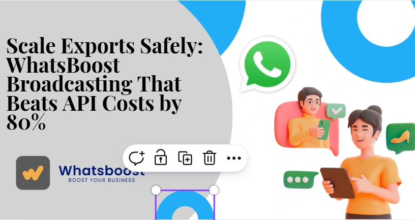 Scale Exports Safely: WhatsBoost Broadcasting That Beats API Costs by 80%